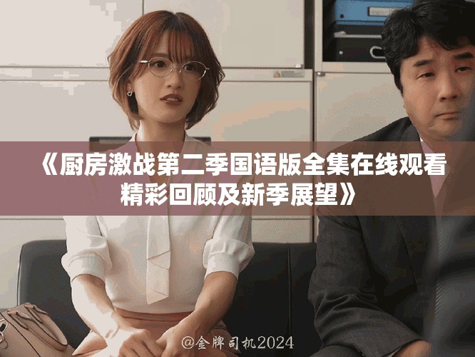 《厨房激战第二季国语版全集在线观看精彩回顾及新季展望》