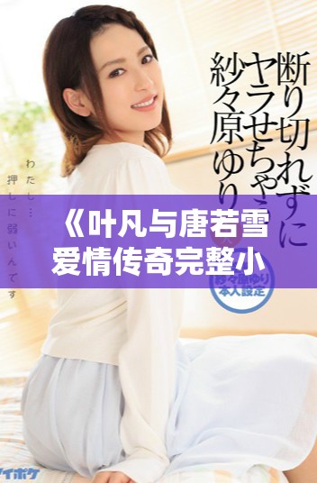 《叶凡与唐若雪爱情传奇完整小说免费阅读精彩回顾》