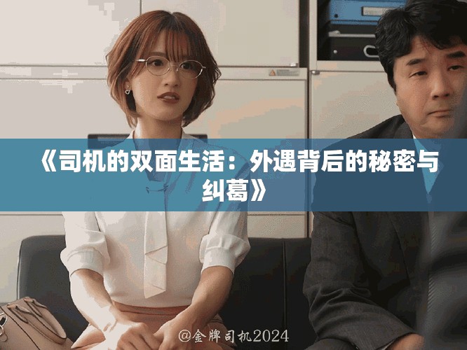 《司机的双面生活：外遇背后的秘密与纠葛》