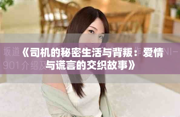 《司机的秘密生活与背叛：爱情与谎言的交织故事》