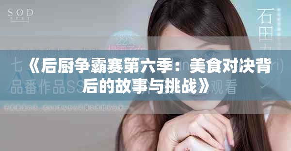 《后厨争霸赛第六季：美食对决背后的故事与挑战》