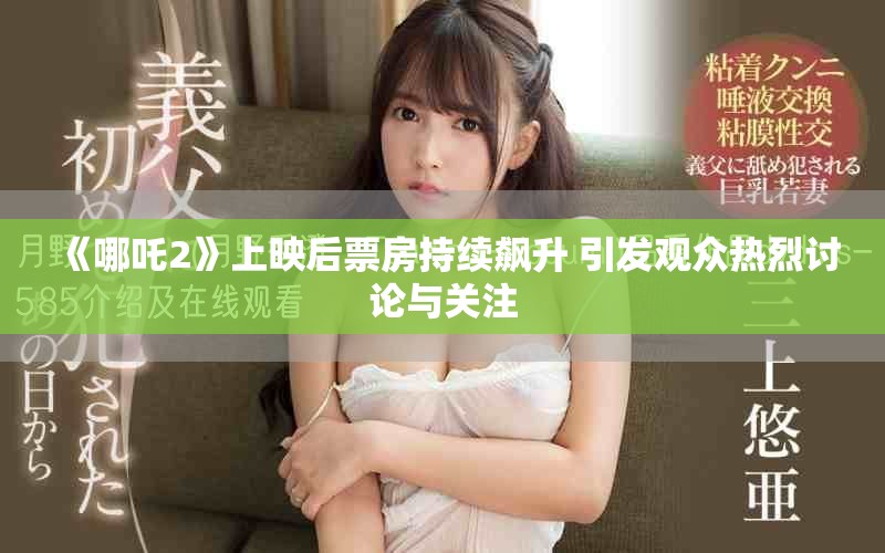 《哪吒2》上映后票房持续飙升 引发观众热烈讨论与关注