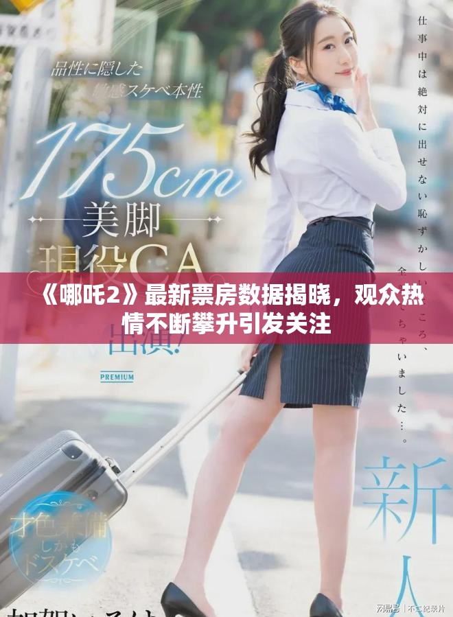 《哪吒2》最新票房数据揭晓，观众热情不断攀升引发关注