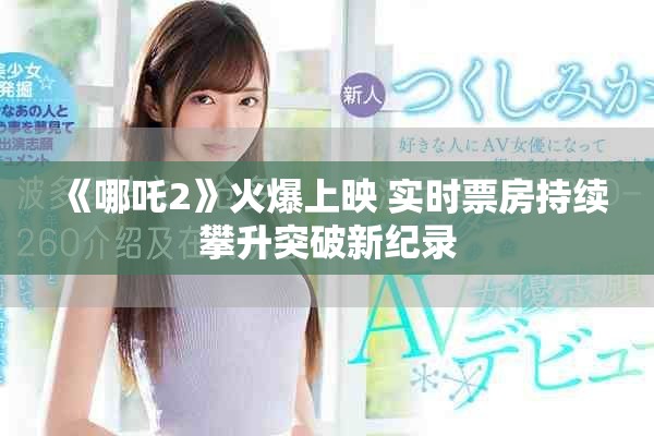 《哪吒2》火爆上映 实时票房持续攀升突破新纪录