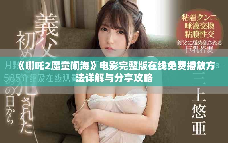 《哪吒2魔童闹海》电影完整版在线免费播放方法详解与分享攻略