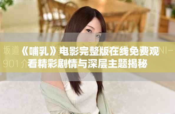 《哺乳》电影完整版在线免费观看精彩剧情与深层主题揭秘