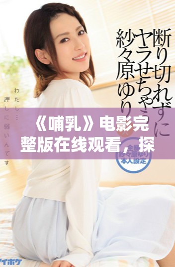 《哺乳》电影完整版在线观看，探索母爱的温暖与挑战
