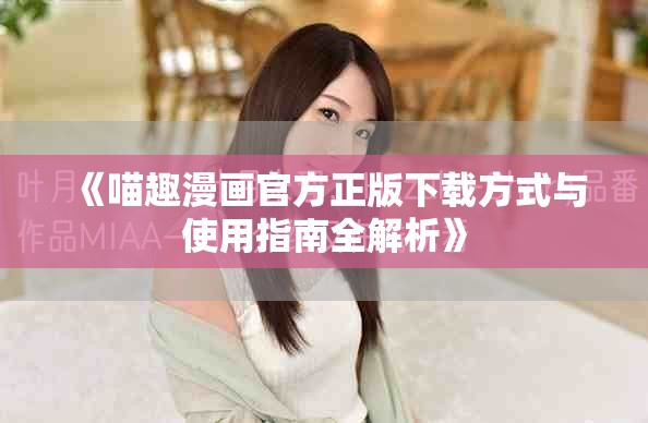 《喵趣漫画官方正版下载方式与使用指南全解析》