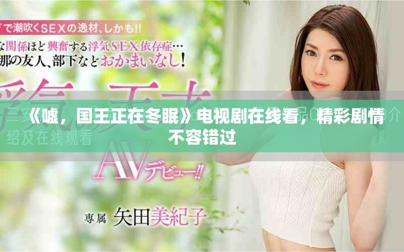 《嘘，国王正在冬眠》电视剧在线看，精彩剧情不容错过