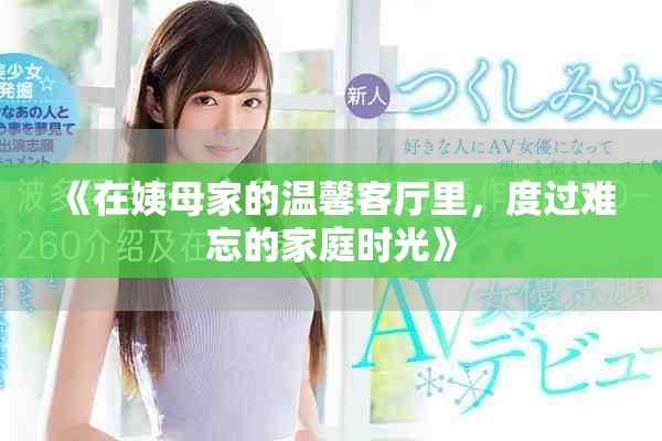 《在姨母家的温馨客厅里，度过难忘的家庭时光》