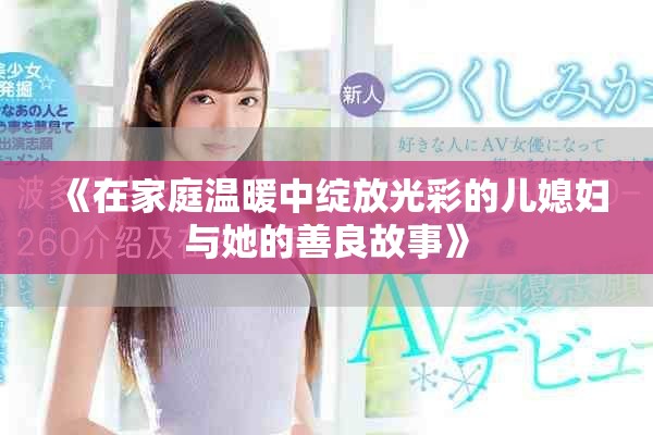 《在家庭温暖中绽放光彩的儿媳妇与她的善良故事》