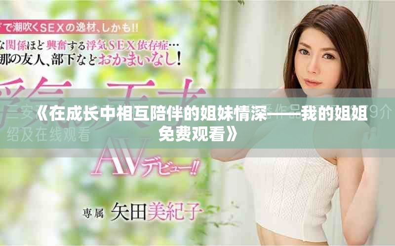 《在成长中相互陪伴的姐妹情深——我的姐姐免费观看》