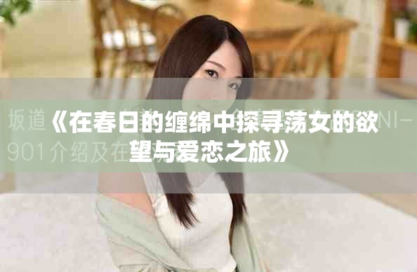 《在春日的缠绵中探寻荡女的欲望与爱恋之旅》