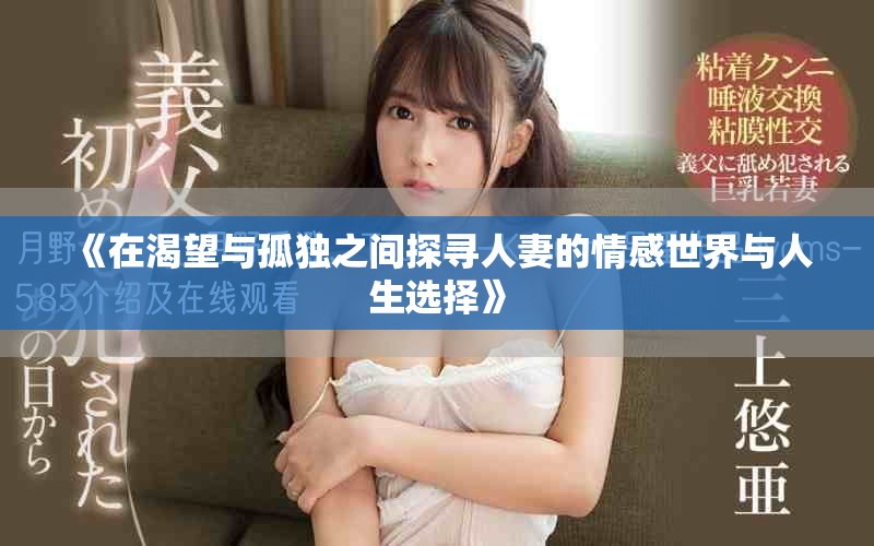 《在渴望与孤独之间探寻人妻的情感世界与人生选择》