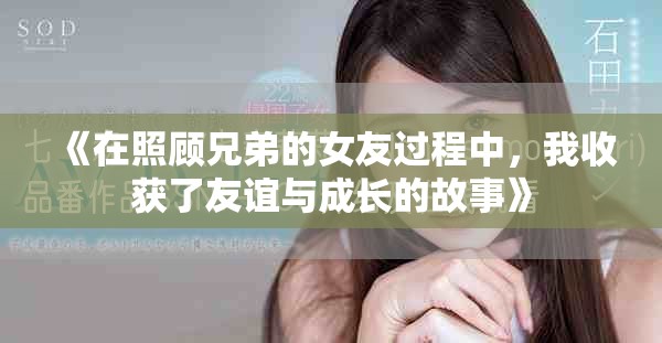 《在照顾兄弟的女友过程中，我收获了友谊与成长的故事》