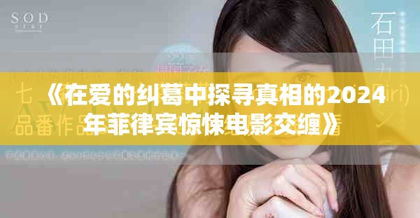 《在爱的纠葛中探寻真相的2024年菲律宾惊悚电影交缠》