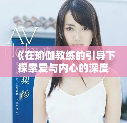 《在瑜伽教练的引导下探索爱与内心的深度关系》