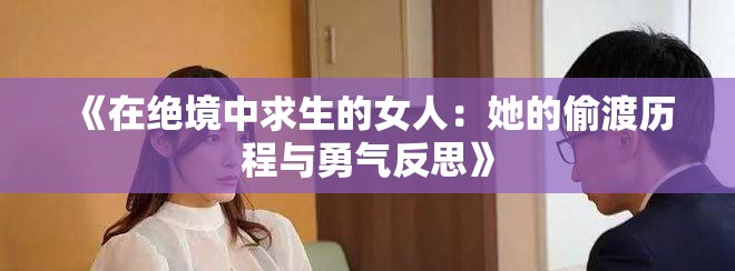 《在绝境中求生的女人：她的偷渡历程与勇气反思》