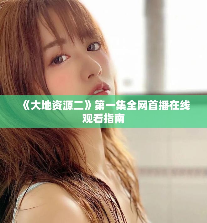 《大地资源二》第一集全网首播在线观看指南
