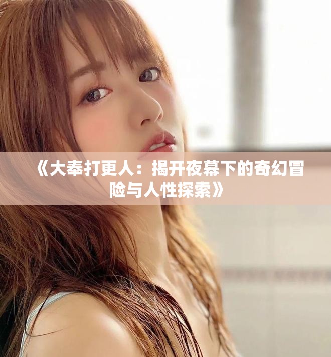 《大奉打更人：揭开夜幕下的奇幻冒险与人性探索》