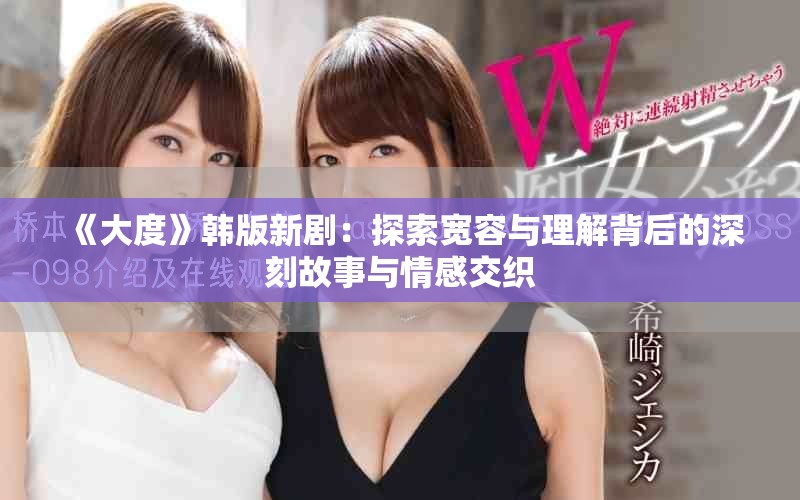 《大度》韩版新剧：探索宽容与理解背后的深刻故事与情感交织