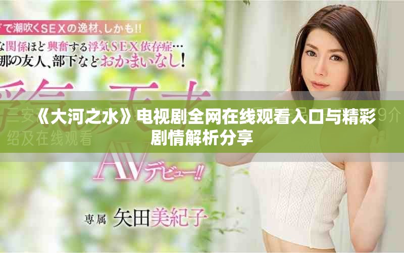 《大河之水》电视剧全网在线观看入口与精彩剧情解析分享