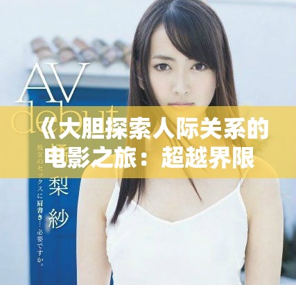 《大胆探索人际关系的电影之旅：超越界限的亲密体验》