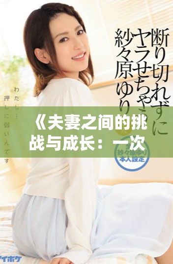 《夫妻之间的挑战与成长：一次特殊的角色交换体验》