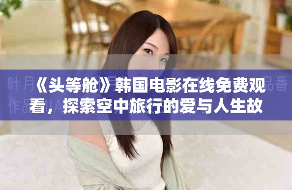 《头等舱》韩国电影在线免费观看，探索空中旅行的爱与人生故事