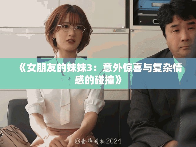 《女朋友的妹妹3：意外惊喜与复杂情感的碰撞》