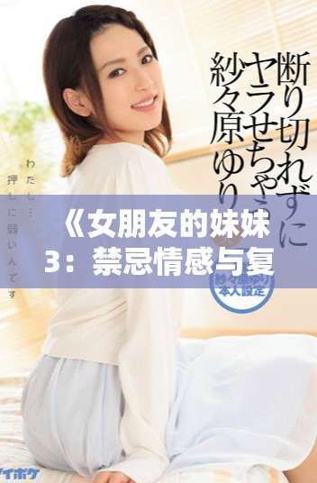 《女朋友的妹妹3：禁忌情感与复杂关系的交织》