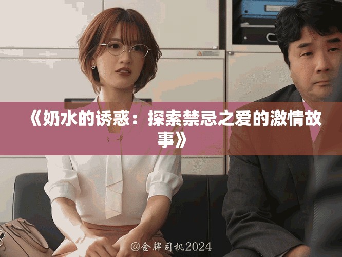 《奶水的诱惑：探索禁忌之爱的激情故事》