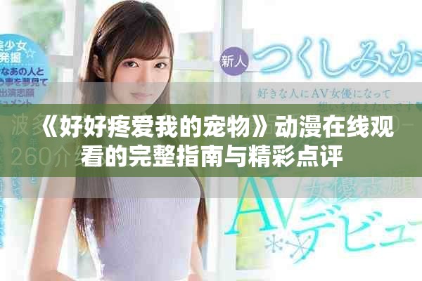 《好好疼爱我的宠物》动漫在线观看的完整指南与精彩点评