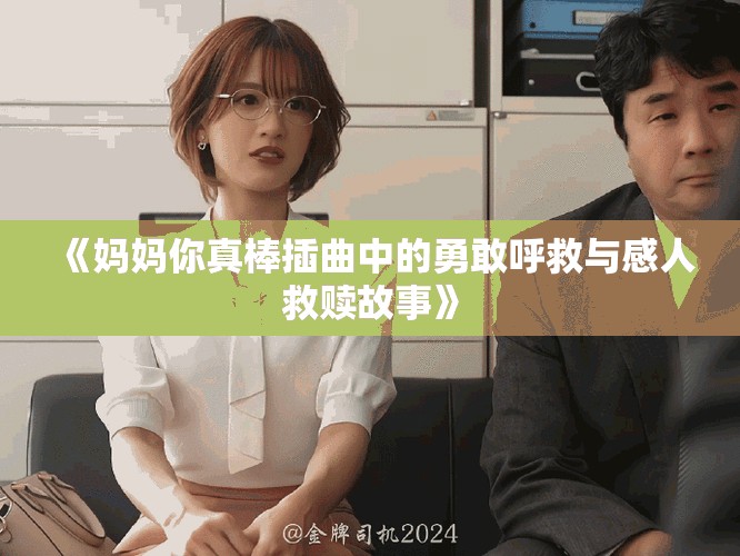 《妈妈你真棒插曲中的勇敢呼救与感人救赎故事》