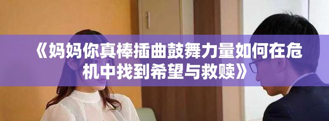 《妈妈你真棒插曲鼓舞力量如何在危机中找到希望与救赎》