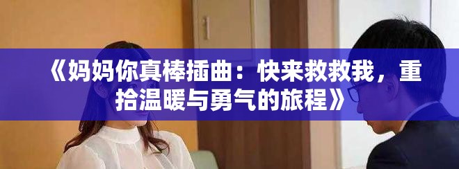 《妈妈你真棒插曲：快来救救我，重拾温暖与勇气的旅程》