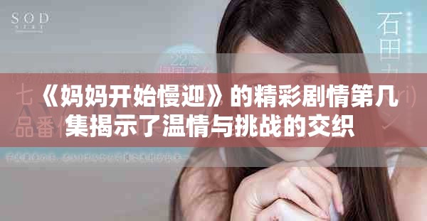 《妈妈开始慢迎》的精彩剧情第几集揭示了温情与挑战的交织 