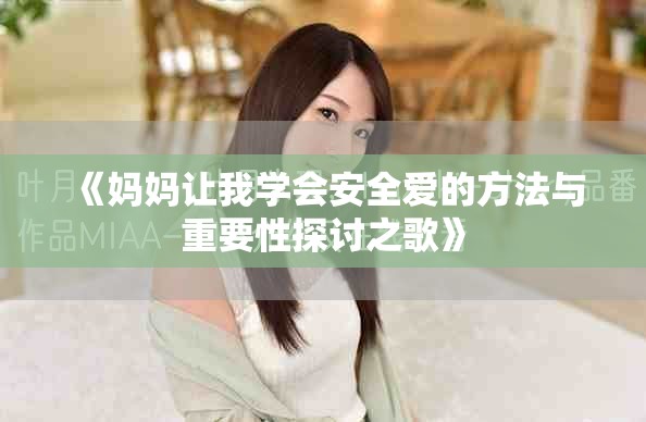 《妈妈让我学会安全爱的方法与重要性探讨之歌》