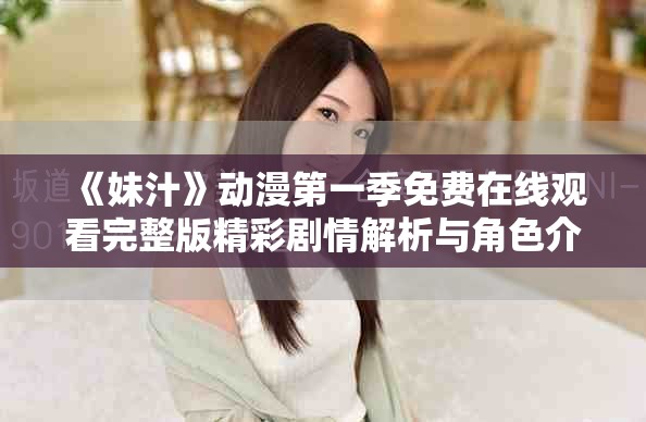 《妹汁》动漫第一季免费在线观看完整版精彩剧情解析与角色介绍