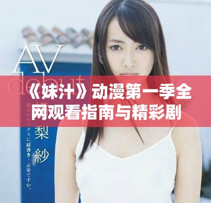 《妹汁》动漫第一季全网观看指南与精彩剧情回顾