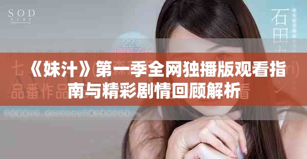 《妹汁》第一季全网独播版观看指南与精彩剧情回顾解析