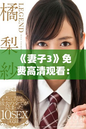《妻子3》免费高清观看：聚焦婚姻生活的真实与挑战的精彩剧集
