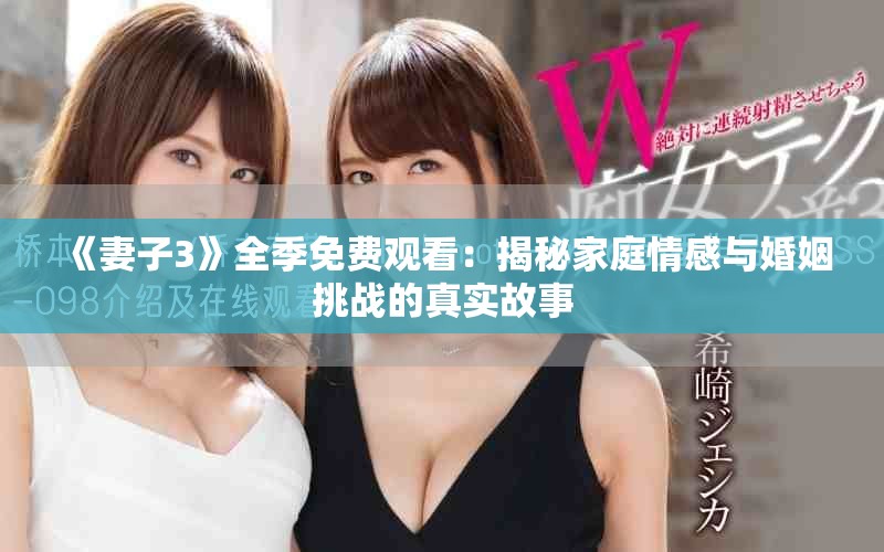 《妻子3》全季免费观看：揭秘家庭情感与婚姻挑战的真实故事