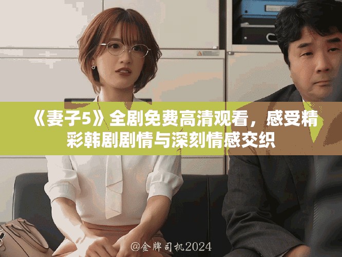 《妻子5》全剧免费高清观看，感受精彩韩剧剧情与深刻情感交织