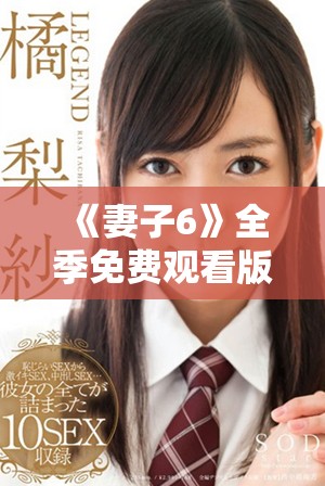 《妻子6》全季免费观看版电视剧，精彩纷呈的情节等你来发现