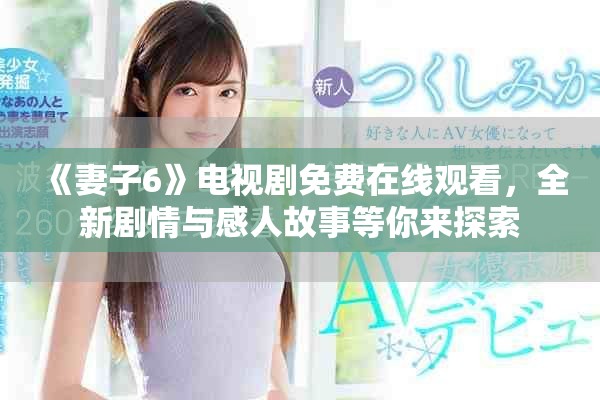 《妻子6》电视剧免费在线观看，全新剧情与感人故事等你来探索