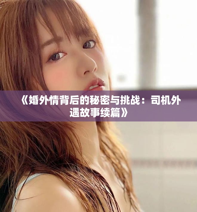 《婚外情背后的秘密与挑战：司机外遇故事续篇》