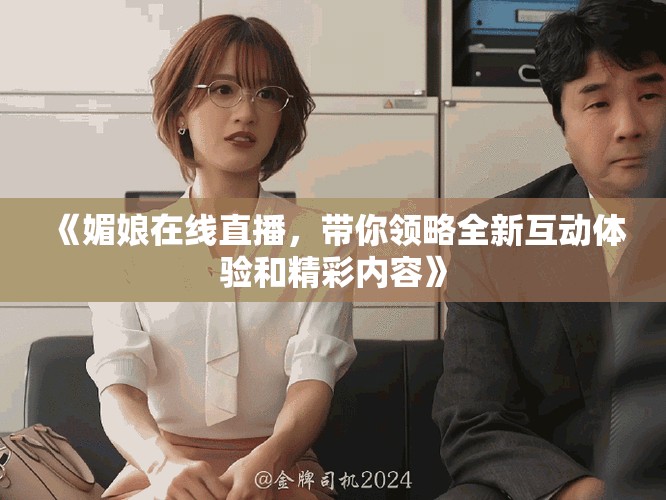 《媚娘在线直播，带你领略全新互动体验和精彩内容》