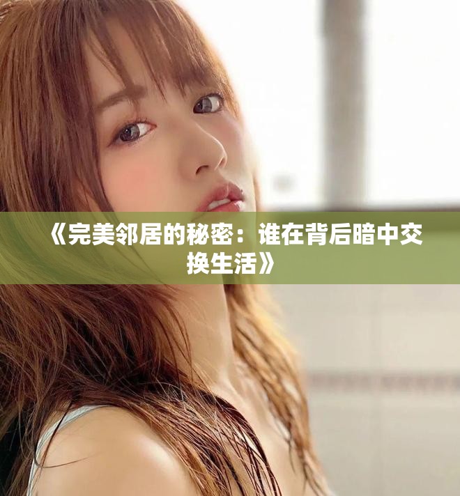《完美邻居的秘密：谁在背后暗中交换生活》