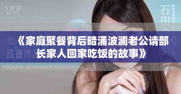 《家庭聚餐背后暗涌波澜老公请部长家人回家吃饭的故事》